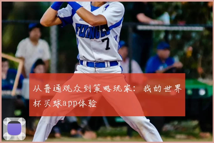 从普通观众到策略玩家:我的世界杯买球app体验