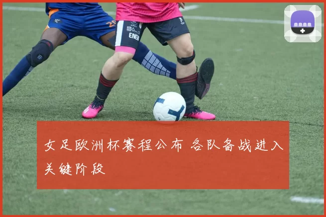 女足欧洲杯赛程公布 各队备战进入关键阶段