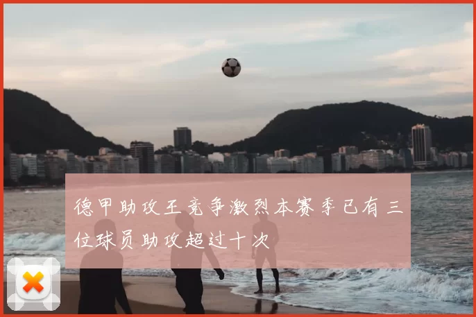 德甲助攻王竞争激烈本赛季已有三位球员助攻超过十次