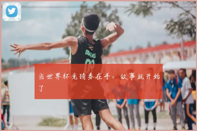 当世界杯竞猜券在手，故事就开始了