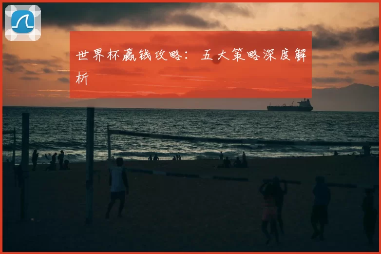 世界杯赢钱攻略：五大策略深度解析