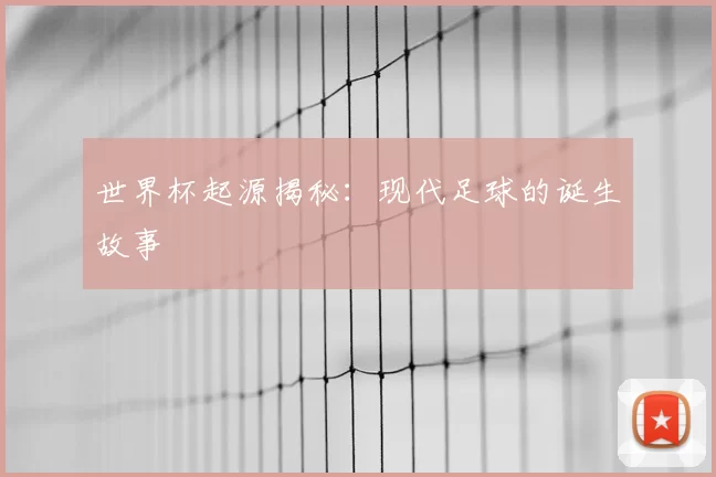 世界杯起源揭秘:现代足球的诞生故事