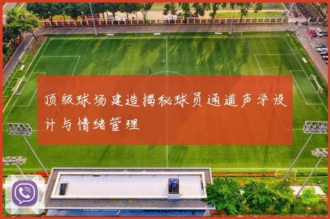 顶级球场建造揭秘球员通道声学设计与情绪管理