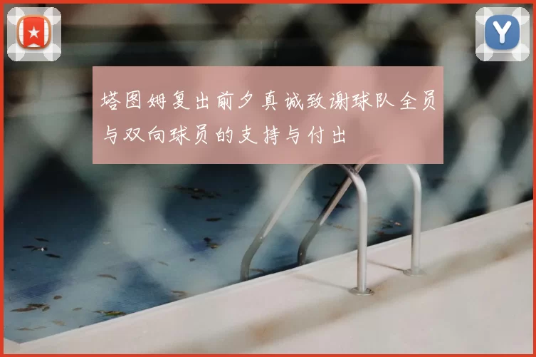 塔图姆复出前夕真诚致谢球队全员与双向球员的支持与付出