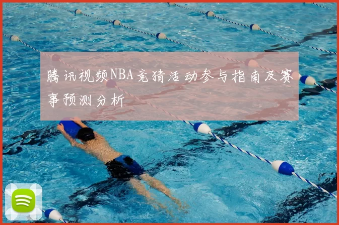 腾讯视频NBA竞猜活动参与指南及赛事预测分析