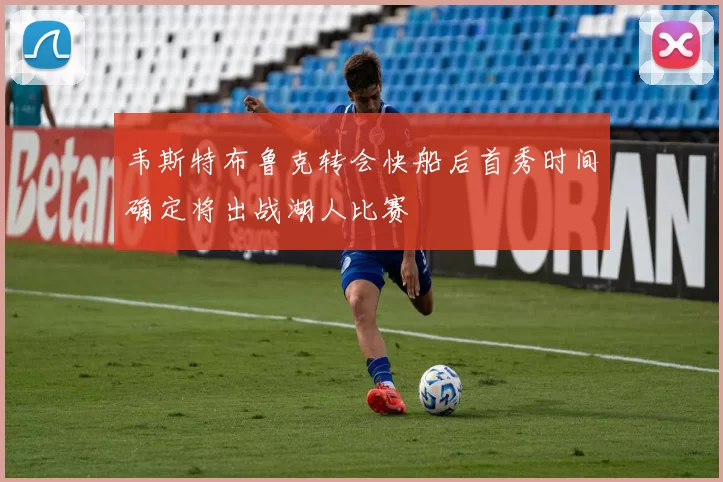 韦斯特布鲁克转会快船后首秀时间确定将出战湖人比赛