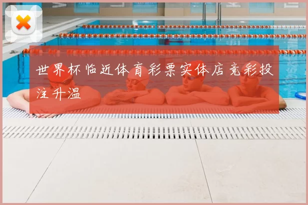 世界杯临近体育彩票实体店竞彩投注升温