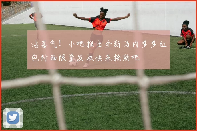 沾喜气！小吧推出全新马内多多红包封面限量发放快来抢购吧