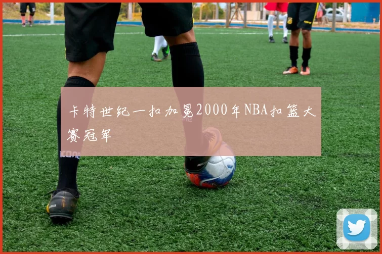 卡特世纪一扣加冕2000年NBA扣篮大赛冠军