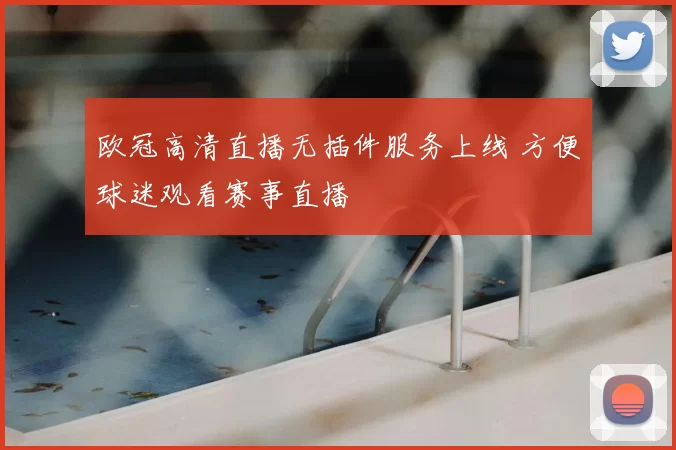 欧冠高清直播无插件服务上线 方便球迷观看赛事直播