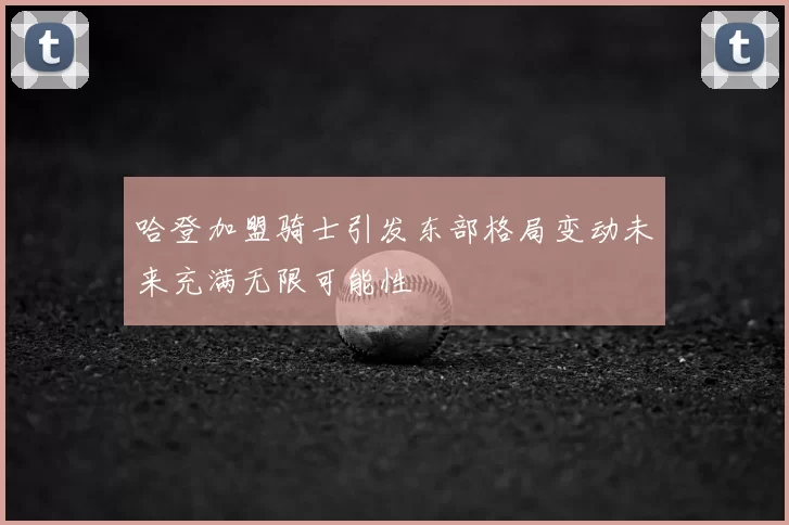哈登加盟骑士引发东部格局变动未来充满无限可能性