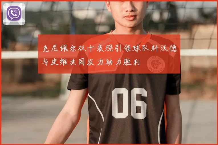 克尼佩尔双十表现引领球队科沃德与皮维共同发力助力胜利