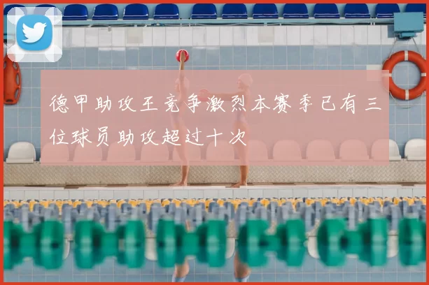 德甲助攻王竞争激烈本赛季已有三位球员助攻超过十次