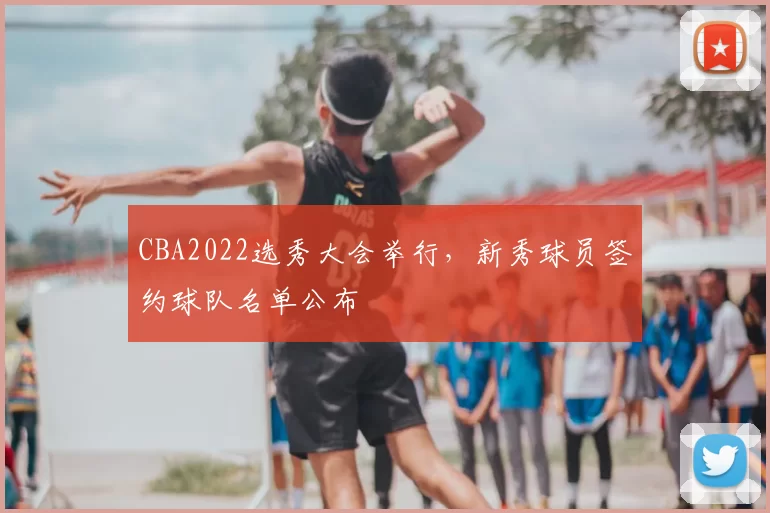 CBA2022选秀大会举行，新秀球员签约球队名单公布