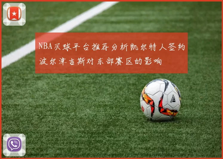 NBA买球平台推荐分析凯尔特人签约波尔津吉斯对东部赛区的影响