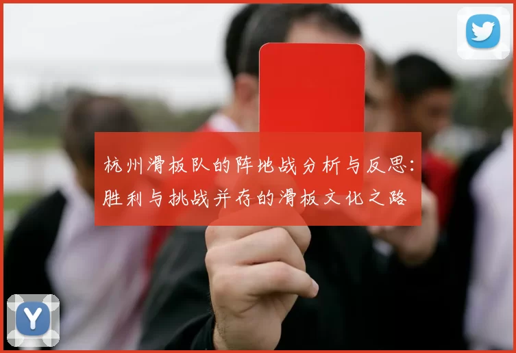 杭州滑板队的阵地战分析与反思：胜利与挑战并存的滑板文化之路