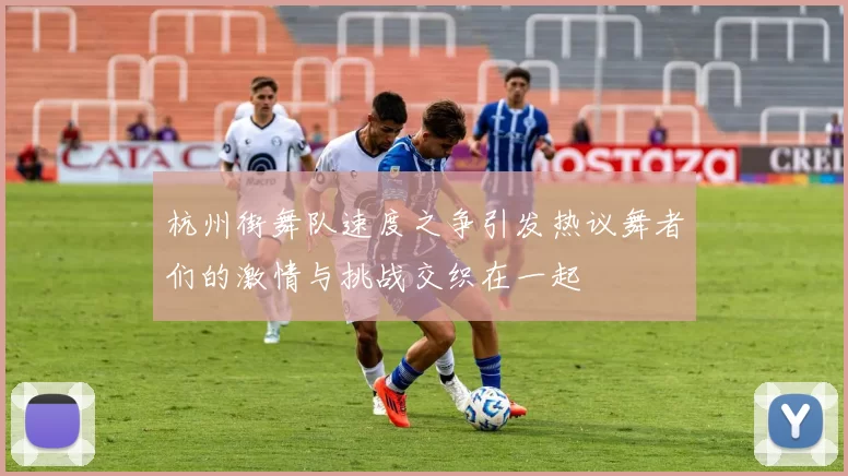 杭州街舞队速度之争引发热议舞者们的激情与挑战交织在一起