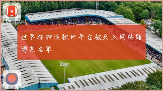 世界杯押注软件平台被列入网络赌博黑名单