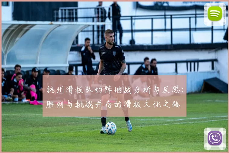 杭州滑板队的阵地战分析与反思：胜利与挑战并存的滑板文化之路