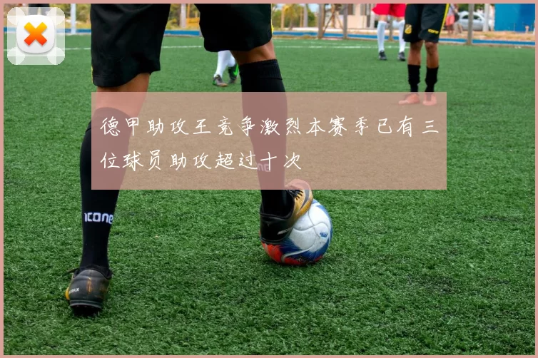 德甲助攻王竞争激烈本赛季已有三位球员助攻超过十次