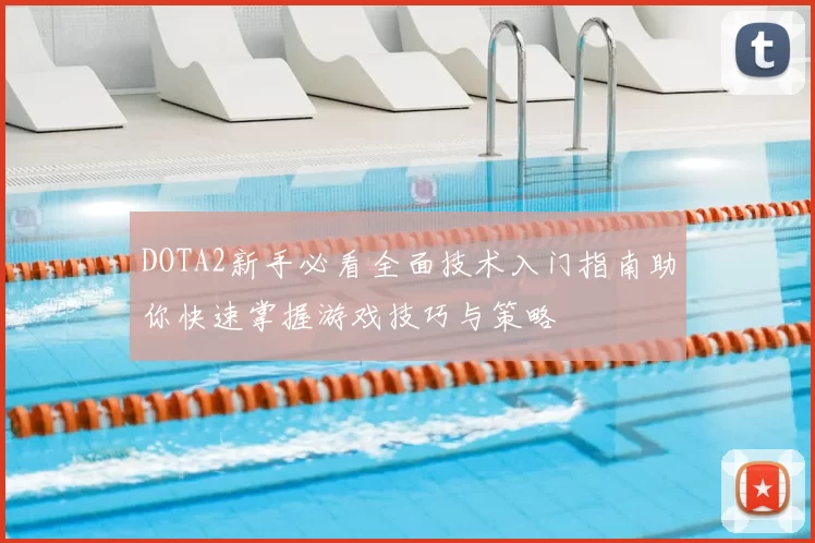 DOTA2新手必看全面技术入门指南助你快速掌握游戏技巧与策略