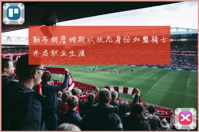勒布朗詹姆斯以状元身份加盟骑士开启职业生涯