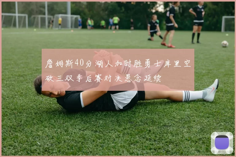 詹姆斯40分湖人加时胜勇士库里空砍三双季后赛对决悬念延续
