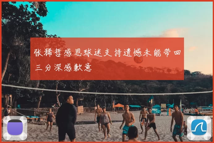 张稀哲感恩球迷支持遗憾未能带回三分深感歉意