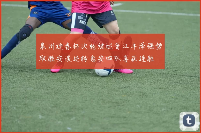 泉州迎春杯次轮综述晋江丰泽强势取胜安溪逆转惠安四队喜获连胜