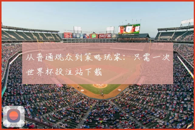 从普通观众到策略玩家：只需一次世界杯投注站下载