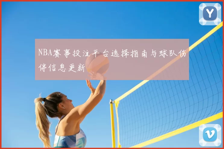 NBA赛事投注平台选择指南与球队伤停信息更新