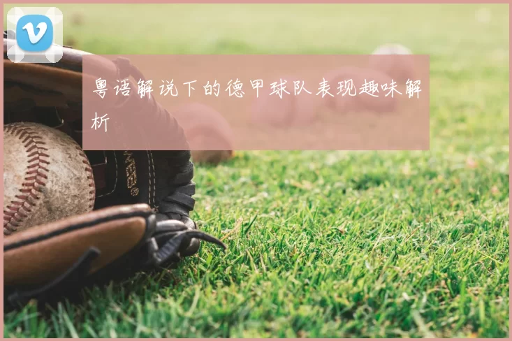 粤语解说下的德甲球队表现趣味解析