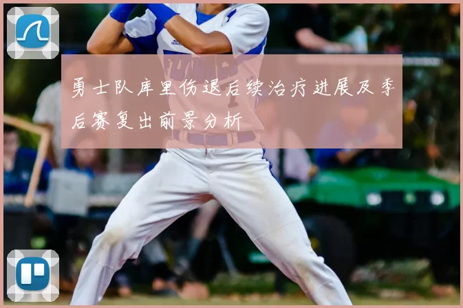 勇士队库里伤退后续治疗进展及季后赛复出前景分析