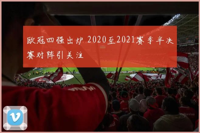 欧冠四强出炉 2020至2021赛季半决赛对阵引关注