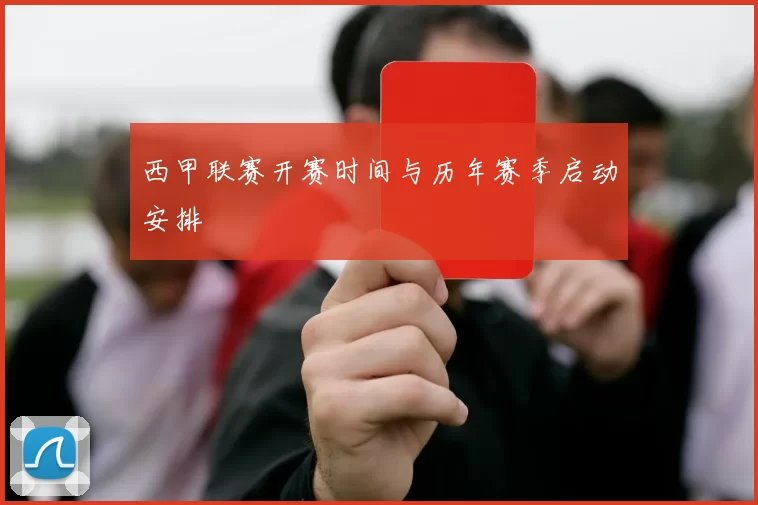 西甲联赛开赛时间与历年赛季启动安排