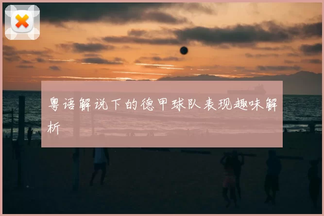 粤语解说下的德甲球队表现趣味解析