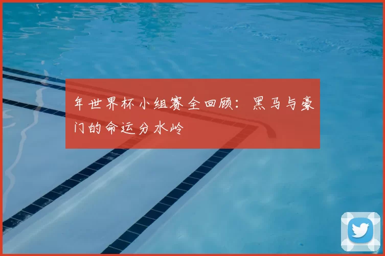 年世界杯小组赛全回顾:黑马与豪门的命运分水岭