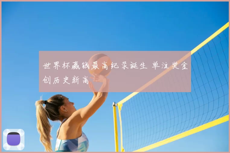 世界杯赢钱最高纪录诞生 单注奖金创历史新高