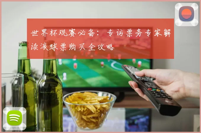 世界杯观赛必备：专访票务专家解读滚球票购买全攻略