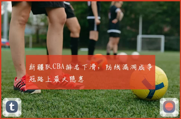 新疆队CBA排名下滑,防线漏洞成争冠路上最大隐患