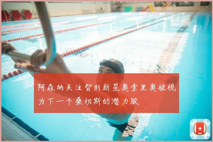 阿森纳关注智利新星奥索里奥被视为下一个桑切斯的潜力股
