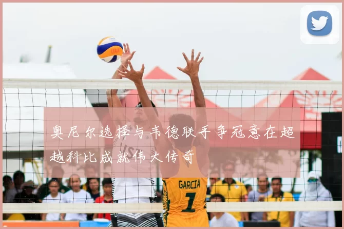 奥尼尔选择与韦德联手争冠意在超越科比成就伟大传奇