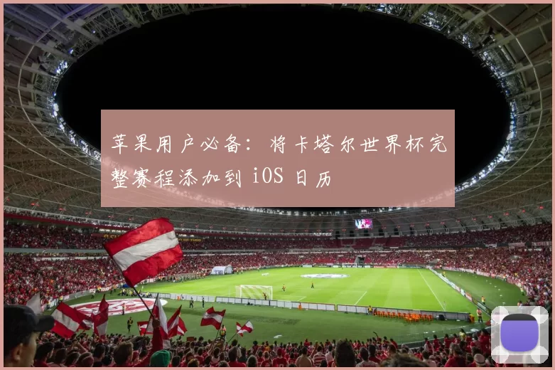 苹果用户必备：将卡塔尔世界杯完整赛程添加到 iOS 日历