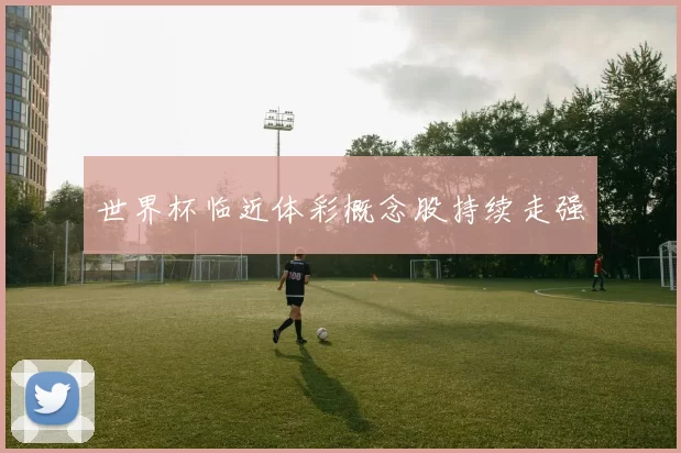 世界杯临近体彩概念股持续走强