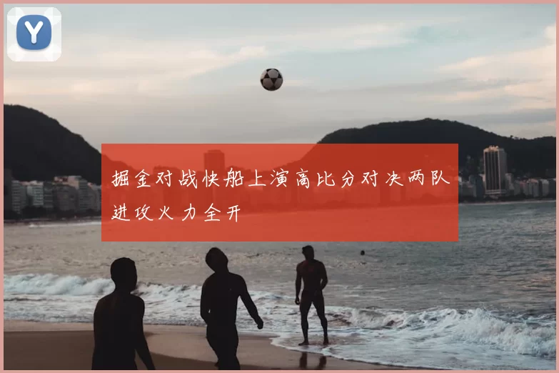 掘金对战快船上演高比分对决两队进攻火力全开
