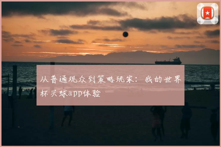 从普通观众到策略玩家：我的世界杯买球app体验