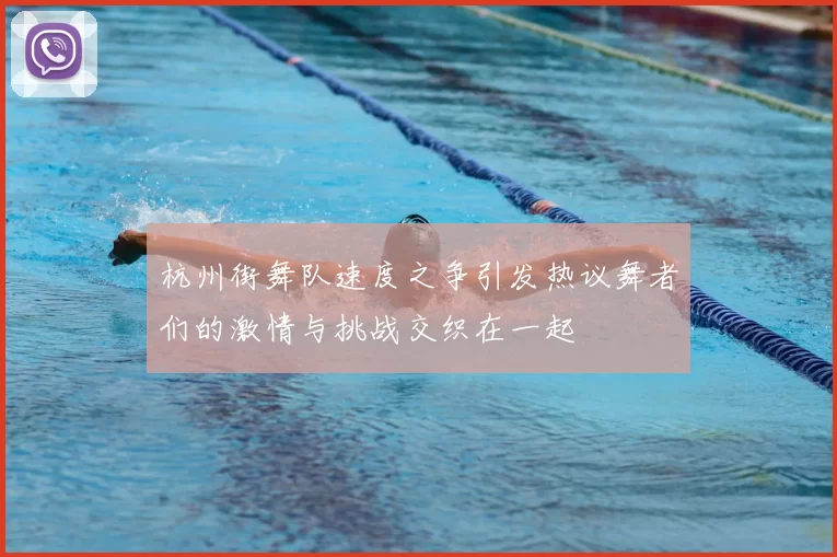 杭州街舞队速度之争引发热议舞者们的激情与挑战交织在一起