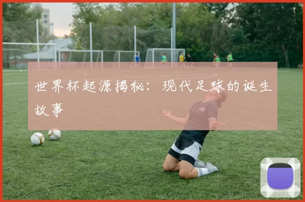 世界杯起源揭秘：现代足球的诞生故事