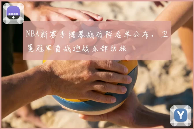 NBA新赛季揭幕战对阵名单公布，卫冕冠军首战迎战东部劲旅