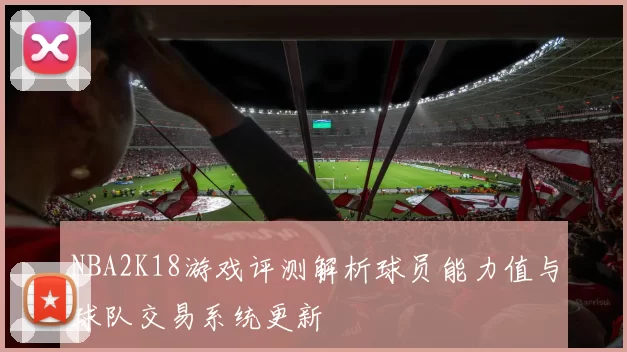 NBA2K18游戏评测解析球员能力值与球队交易系统更新